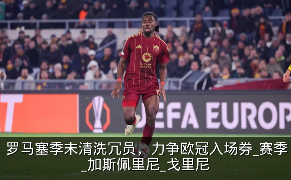 罗马塞季末清洗冗员，力争欧冠入场券_赛季_加斯佩里尼_戈里尼
